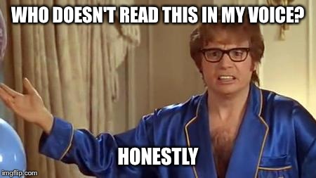 Austin Powers Honestly | WHO DOESN'T READ THIS IN MY VOICE? HONESTLY | image tagged in memes,austin powers honestly | made w/ Imgflip meme maker