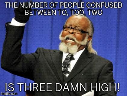 Three damn high!  | THE NUMBER OF PEOPLE CONFUSED BETWEEN TO, TOO, TWO IS THREE DAMN HIGH! | image tagged in memes,too damn high | made w/ Imgflip meme maker