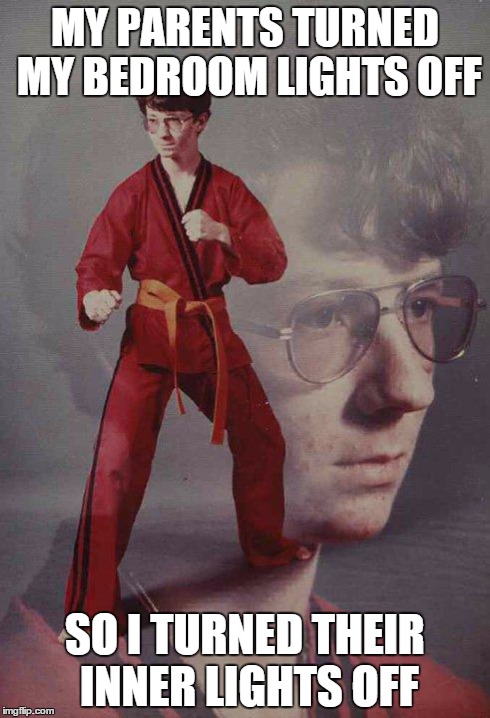 Karate Kyle | MY PARENTS TURNED MY BEDROOM LIGHTS OFF SO I TURNED THEIR INNER LIGHTS OFF | image tagged in memes,karate kyle | made w/ Imgflip meme maker