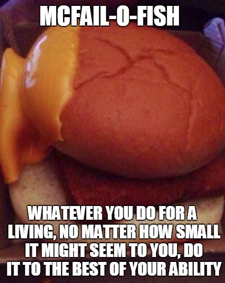 McFail | MCFAIL-O-FISH WHATEVER YOU DO FOR A LIVING, NO MATTER HOW SMALL IT MIGHT SEEM TO YOU, DO IT TO THE BEST OF YOUR ABILITY | image tagged in mcfail-o-fish,inspirational,fails | made w/ Imgflip meme maker