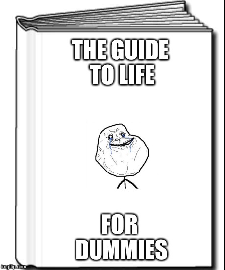 Science for Dummies | THE GUIDE TO LIFE FOR DUMMIES | image tagged in science for dummies,forever alone | made w/ Imgflip meme maker