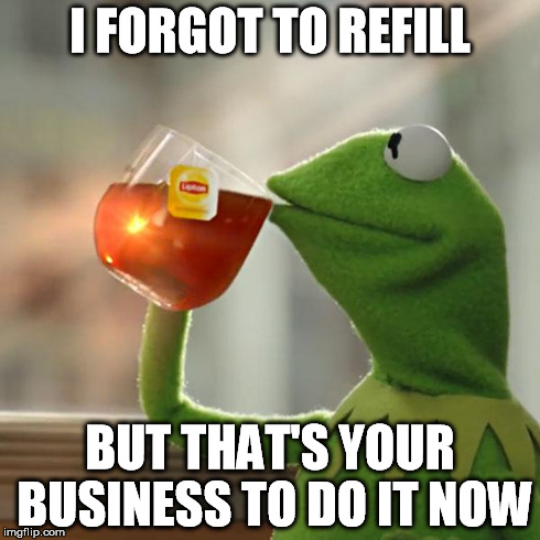 But That's None Of My Business Meme | I FORGOT TO REFILL BUT THAT'S YOUR BUSINESS TO DO IT NOW | image tagged in memes,but thats none of my business,kermit the frog | made w/ Imgflip meme maker