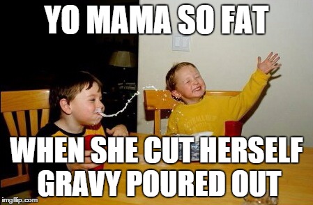 Yo Mamas So Fat Meme | YO MAMA SO FAT WHEN SHE CUT HERSELF GRAVY POURED OUT | image tagged in memes,yo mamas so fat | made w/ Imgflip meme maker