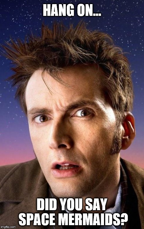 HANG ON... DID YOU SAY SPACE MERMAIDS? | image tagged in the doctor | made w/ Imgflip meme maker