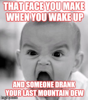 Angry Baby | THAT FACE YOU MAKE WHEN YOU WAKE UP AND SOMEONE DRANK YOUR LAST MOUNTAIN DEW | image tagged in memes,angry baby | made w/ Imgflip meme maker