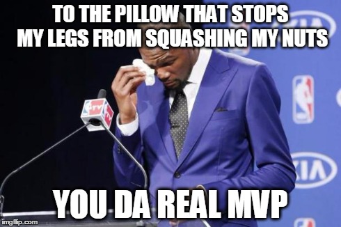 You The Real MVP 2 Meme | TO THE PILLOW THAT STOPS MY LEGS FROM SQUASHING MY NUTS YOU DA REAL MVP | image tagged in memes,you the real mvp 2 | made w/ Imgflip meme maker