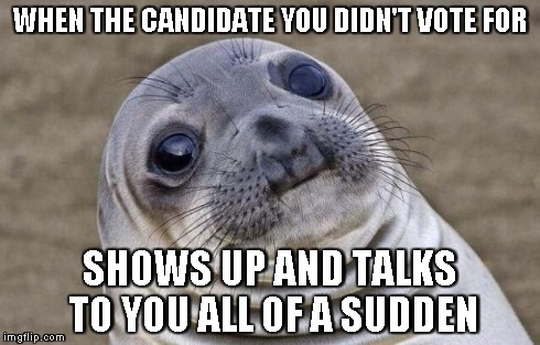 Awkward Moment Sealion | WHEN THE CANDIDATE YOU DIDN'T VOTE FOR SHOWS UP AND TALKS TO YOU ALL OF A SUDDEN | image tagged in memes,awkward moment sealion | made w/ Imgflip meme maker