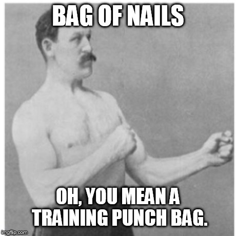 Overly Manly Man | BAG OF NAILS OH, YOU MEAN A TRAINING PUNCH BAG. | image tagged in memes,overly manly man | made w/ Imgflip meme maker