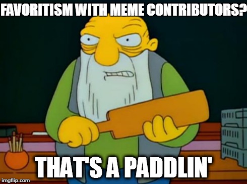 Thats a paddlin' | FAVORITISM WITH MEME CONTRIBUTORS? THAT'S A PADDLIN' | image tagged in thats a paddlin' | made w/ Imgflip meme maker