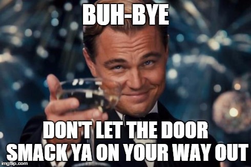 Leonardo Dicaprio Cheers Meme BUH-BYE DON'T LET THE DOOR SMACK YA ON Y...