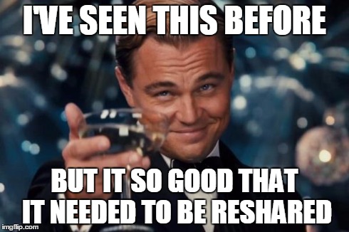 How I feel about most reposts | I'VE SEEN THIS BEFORE BUT IT SO GOOD THAT IT NEEDED TO BE RESHARED | image tagged in memes,leonardo dicaprio cheers,put repost in the tags when you repost,imgflip | made w/ Imgflip meme maker