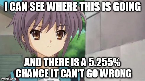Nagato Blank Stare | I CAN SEE WHERE THIS IS GOING AND THERE IS A 5.255% CHANCE IT CAN'T GO WRONG | image tagged in nagato blank stare | made w/ Imgflip meme maker