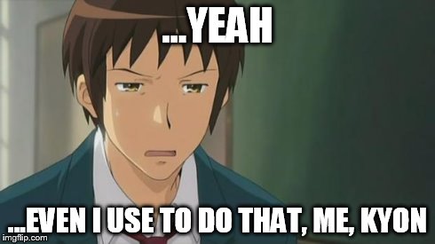 Kyon WTF | ...YEAH ...EVEN I USE TO DO THAT, ME, KYON | image tagged in kyon wtf | made w/ Imgflip meme maker