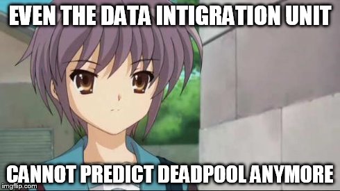 Nagato Blank Stare | EVEN THE DATA INTIGRATION UNIT CANNOT PREDICT DEADPOOL ANYMORE | image tagged in nagato blank stare | made w/ Imgflip meme maker