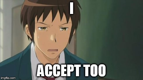 Kyon WTF | I ACCEPT TOO | image tagged in kyon wtf | made w/ Imgflip meme maker