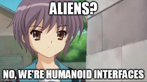 Nagato Blank Stare | ALIENS? NO, WE'RE HUMANOID INTERFACES | image tagged in nagato blank stare | made w/ Imgflip meme maker