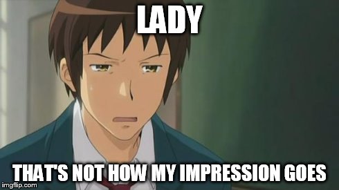 Kyon WTF | LADY THAT'S NOT HOW MY IMPRESSION GOES | image tagged in kyon wtf | made w/ Imgflip meme maker