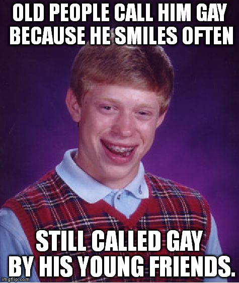 Bad Luck Brian Meme | OLD PEOPLE CALL HIM GAY BECAUSE HE SMILES OFTEN STILL CALLED GAY BY HIS YOUNG FRIENDS. | image tagged in memes,bad luck brian | made w/ Imgflip meme maker