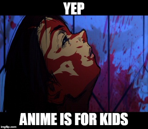(Sarcasm Intensifies) | YEP ANIME IS FOR KIDS | image tagged in anime,anime is not cartoon,blood,kill bill | made w/ Imgflip meme maker