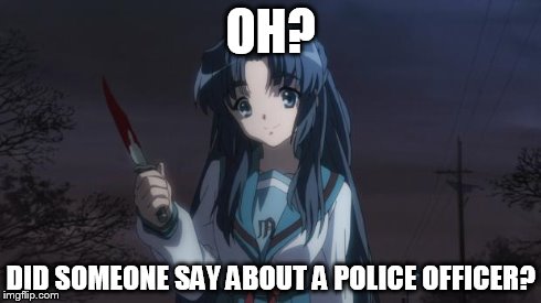 Asakura killied someone | OH? DID SOMEONE SAY ABOUT A POLICE OFFICER? | image tagged in asakura killied someone | made w/ Imgflip meme maker