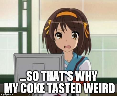 Haruhi Internet disturbed | ...SO THAT'S WHY MY COKE TASTED WEIRD | image tagged in haruhi internet disturbed | made w/ Imgflip meme maker