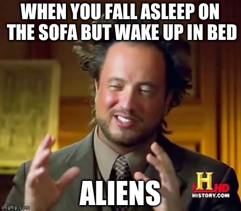 Ancient Aliens | WHEN YOU FALL ASLEEP ON THE SOFA BUT WAKE UP IN BED ALIENS | image tagged in memes,ancient aliens | made w/ Imgflip meme maker