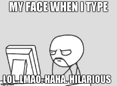 Computer Guy | MY FACE WHEN I TYPE LOL. LMAO. HAHA. HILARIOUS | image tagged in memes,computer guy | made w/ Imgflip meme maker