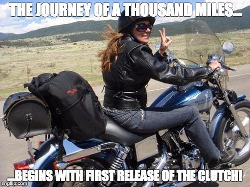 THE JOURNEY OF A THOUSAND MILES... ...BEGINS WITH FIRST RELEASE OF THE CLUTCH! | image tagged in journey,motorcycle | made w/ Imgflip meme maker