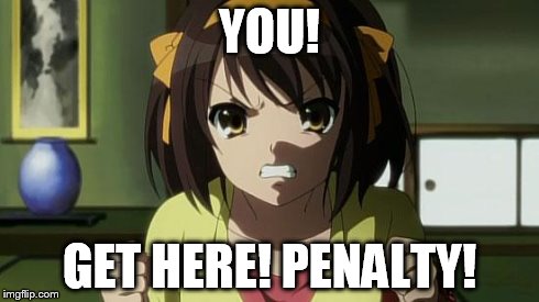 Angry Haruhi | YOU! GET HERE! PENALTY! | image tagged in angry haruhi | made w/ Imgflip meme maker