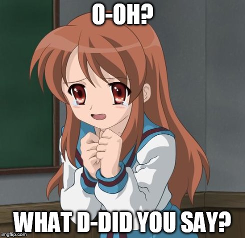 Mikuru Blush | O-OH? WHAT D-DID YOU SAY? | image tagged in mikuru blush | made w/ Imgflip meme maker