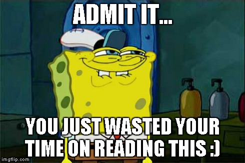 I don't know. | ADMIT IT... YOU JUST WASTED YOUR TIME ON READING THIS :) | image tagged in memes,dont you squidward | made w/ Imgflip meme maker