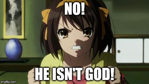 Angry Haruhi | NO! HE ISN'T GOD! | image tagged in angry haruhi | made w/ Imgflip meme maker