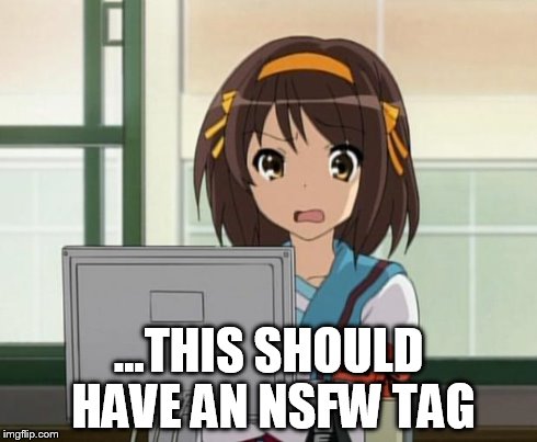 Haruhi Internet disturbed | ...THIS SHOULD HAVE AN NSFW TAG | image tagged in haruhi internet disturbed | made w/ Imgflip meme maker