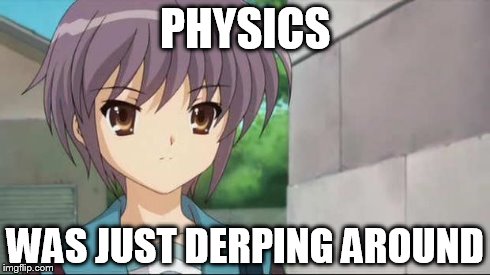 Nagato Blank Stare | PHYSICS WAS JUST DERPING AROUND | image tagged in nagato blank stare | made w/ Imgflip meme maker