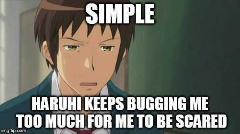 Kyon WTF | SIMPLE HARUHI KEEPS BUGGING ME TOO MUCH FOR ME TO BE SCARED | image tagged in kyon wtf | made w/ Imgflip meme maker