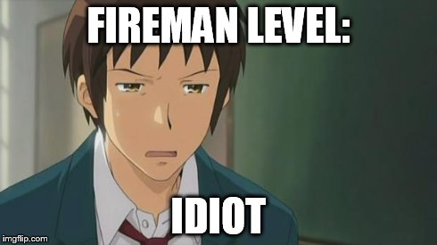 Kyon WTF | FIREMAN LEVEL: IDIOT | image tagged in kyon wtf | made w/ Imgflip meme maker