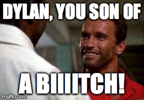 DYLAN, YOU SON OF A BIIIITCH! | image tagged in arnie | made w/ Imgflip meme maker