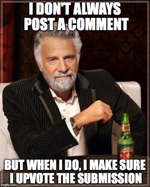 The Most Interesting Man In The World | I DON'T ALWAYS POST A COMMENT BUT WHEN I DO, I MAKE SURE I UPVOTE THE SUBMISSION | image tagged in memes,the most interesting man in the world | made w/ Imgflip meme maker