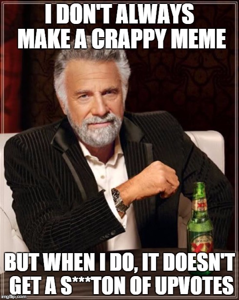 The Most Interesting Man In The World Meme | I DON'T ALWAYS MAKE A CRAPPY MEME BUT WHEN I DO, IT DOESN'T GET A S***TON OF UPVOTES | image tagged in memes,the most interesting man in the world | made w/ Imgflip meme maker