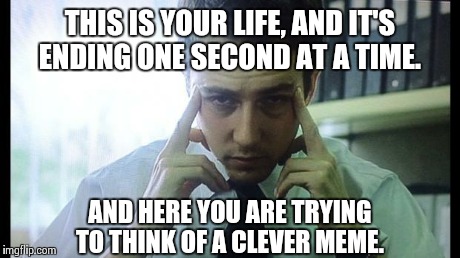 We are the all singing, all dancing crap of the world.  | THIS IS YOUR LIFE, AND IT'S ENDING ONE SECOND AT A TIME. AND HERE YOU ARE TRYING TO THINK OF A CLEVER MEME. | image tagged in edward norton fight club,memes | made w/ Imgflip meme maker