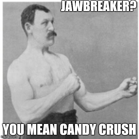 Overly Manly Man Meme | JAWBREAKER? YOU MEAN CANDY CRUSH | image tagged in memes,overly manly man | made w/ Imgflip meme maker