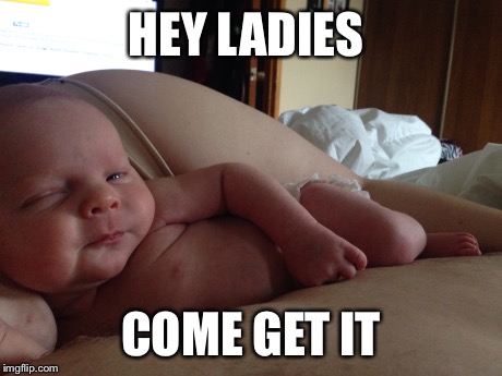 Baby meme | HEY LADIES COME GET IT | image tagged in baby,sexy,bumps  babies,happysadbabies,babies,excited baby | made w/ Imgflip meme maker