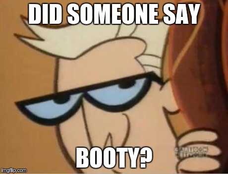 when dexter sees mum booty | DID SOMEONE SAY BOOTY? | image tagged in dexter | made w/ Imgflip meme maker