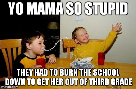 Yo Mamas So Fat | YO MAMA SO STUPID THEY HAD TO BURN THE SCHOOL DOWN TO GET HER OUT OF THIRD GRADE | image tagged in memes,yo mamas so fat | made w/ Imgflip meme maker