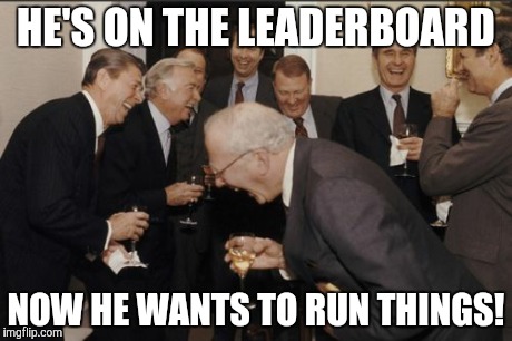 Laughing Men In Suits | HE'S ON THE LEADERBOARD NOW HE WANTS TO RUN THINGS! | image tagged in memes,laughing men in suits | made w/ Imgflip meme maker