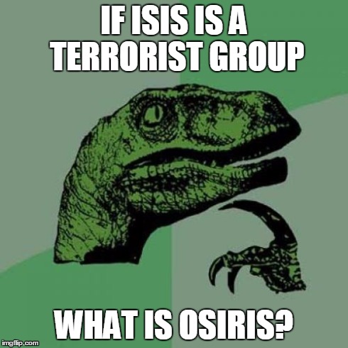 Philosoraptor | IF ISIS IS A TERRORIST GROUP WHAT IS OSIRIS? | image tagged in memes,philosoraptor | made w/ Imgflip meme maker