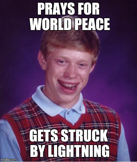 Bad Luck Brian | PRAYS FOR WORLD PEACE GETS STRUCK BY LIGHTNING | image tagged in memes,bad luck brian | made w/ Imgflip meme maker