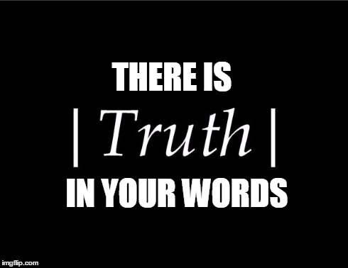 THERE IS IN YOUR WORDS | image tagged in truth | made w/ Imgflip meme maker