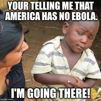 Going to America | YOUR TELLING ME THAT AMERICA HAS NO EBOLA. I'M GOING THERE! | image tagged in memes,third world skeptical kid,joethehobo | made w/ Imgflip meme maker