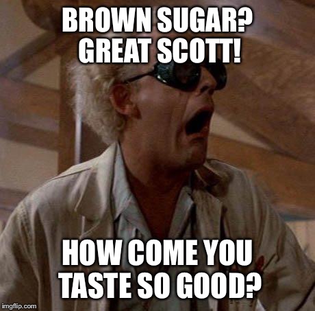 Doc Brown | BROWN SUGAR? GREAT SCOTT! HOW COME YOU TASTE SO GOOD? | image tagged in doc brown | made w/ Imgflip meme maker